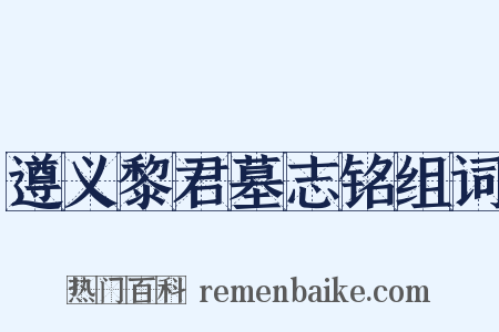 遵义黎君墓志铭组词是什么意思的图片